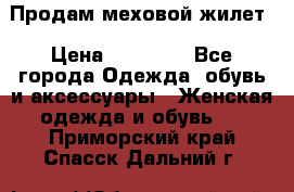 Продам меховой жилет › Цена ­ 14 500 - Все города Одежда, обувь и аксессуары » Женская одежда и обувь   . Приморский край,Спасск-Дальний г.